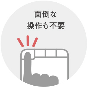 面倒な操作も不要