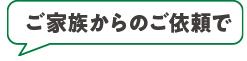 ご家族からのご依頼で