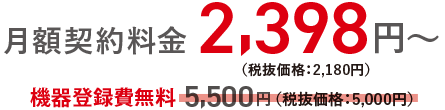 月額契約料金2,398円(税抜価格:2,180円)~/機器登録費5,500円(税抜価格:5,000円)無料